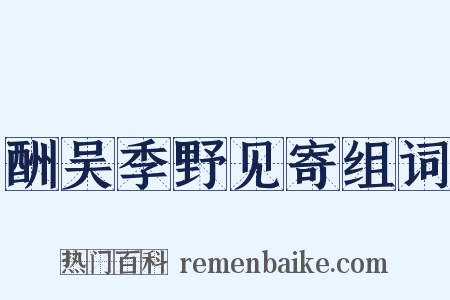 酬吴季野见寄组词是什么意思的图片